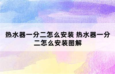 热水器一分二怎么安装 热水器一分二怎么安装图解